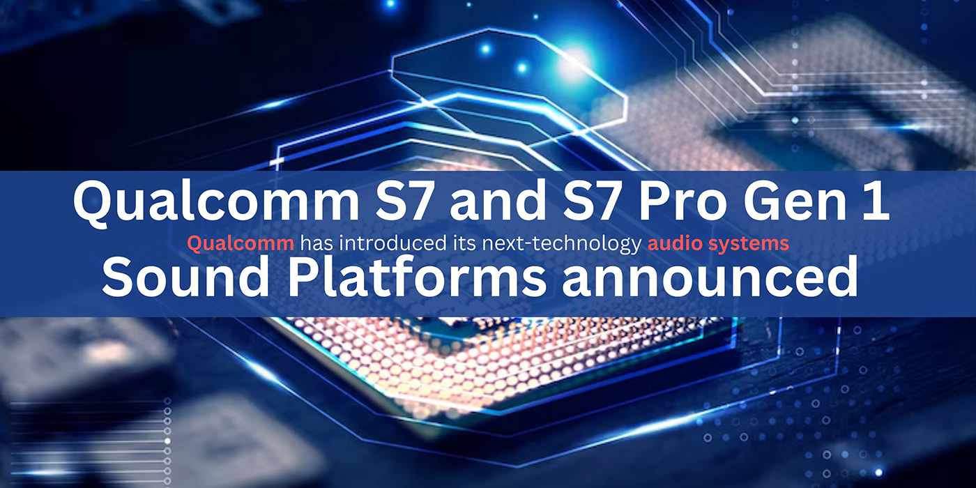 Qualcomm S7 and S7 Pro Gen 1 Sound Platforms announced - Techdrive Support
