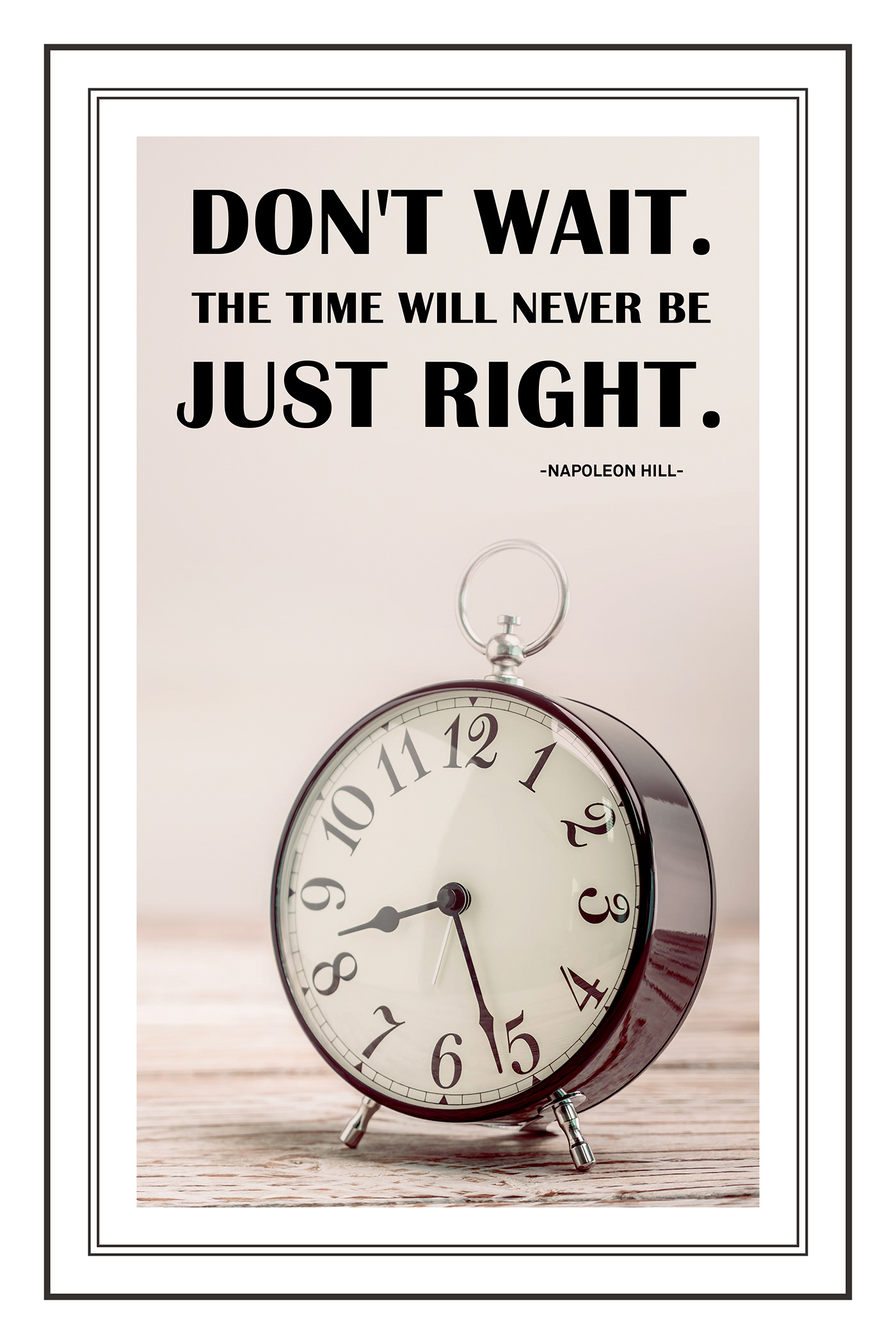 Don't wait the time will never be just right