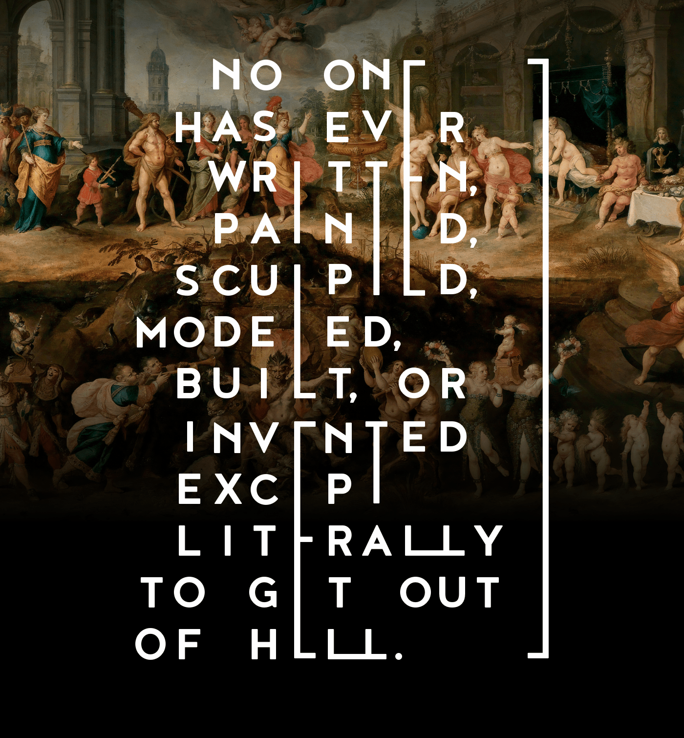 No one has ever written, painted, sculpted, modeled, built, or invented except literally to get out 