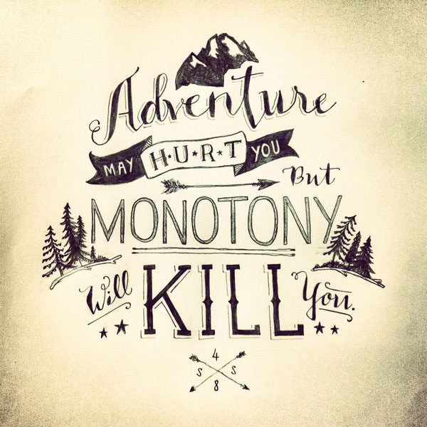 “Adventure may hurt you, but monotony will kill you”