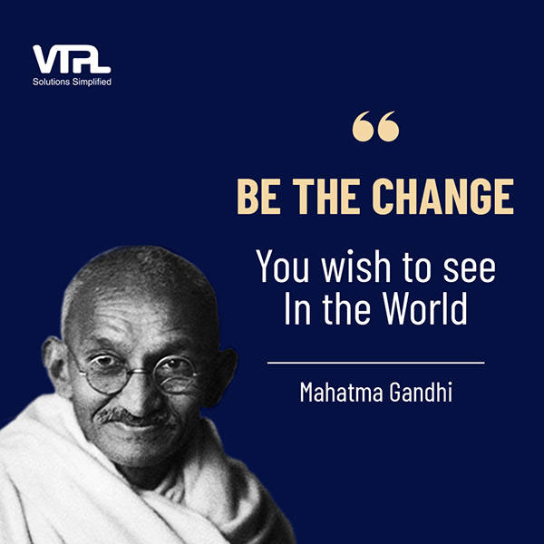 Be the change, you wish to see in the world.
