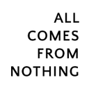 All Comes From Nothing