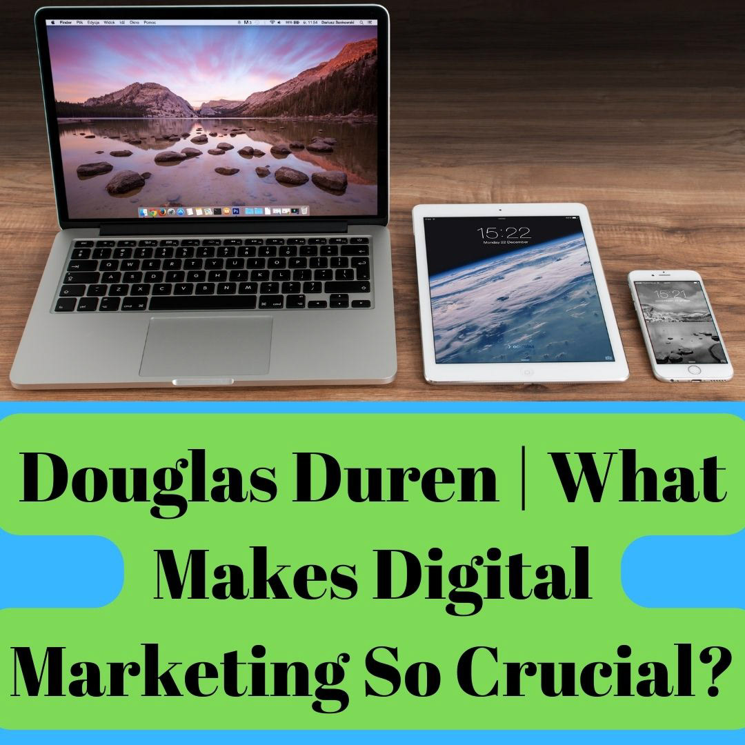 Douglas Duren | What Makes Digital Marketing So Crucial?