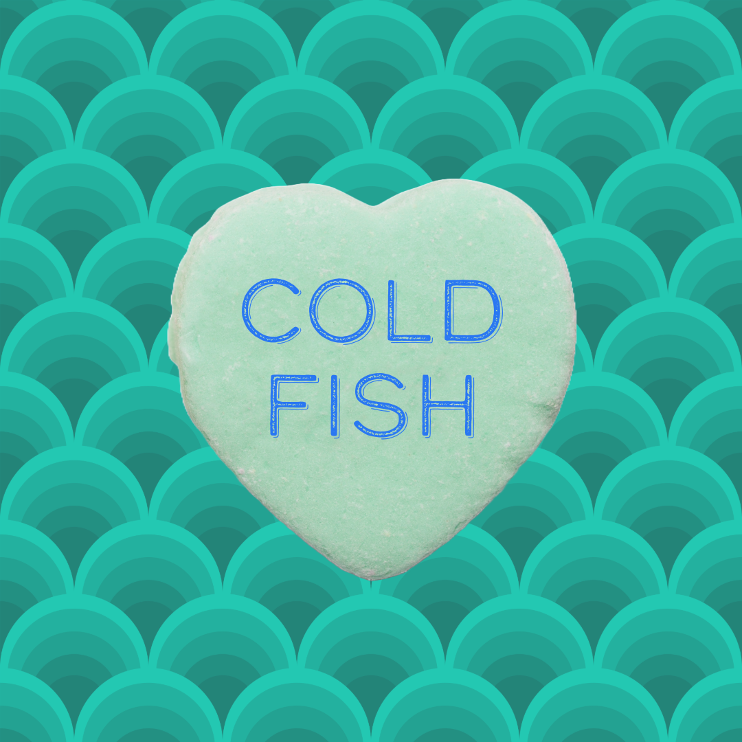blue-green candy heart that says Cold Fish on background like fish scales