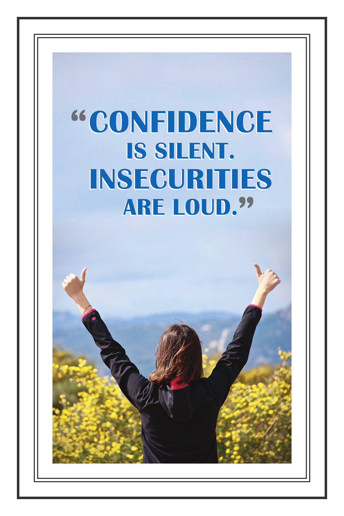 Confidence is Silent, Insecurities are Loud!