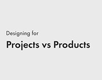 Designing for Projects vs Products