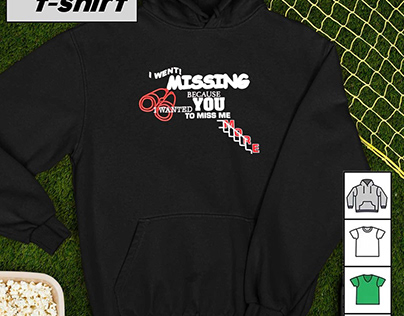 I went Missing because you I wanted to miss me shirt