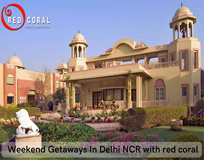 Experience Weekend Getaways In Delhi NCR with Red Coral