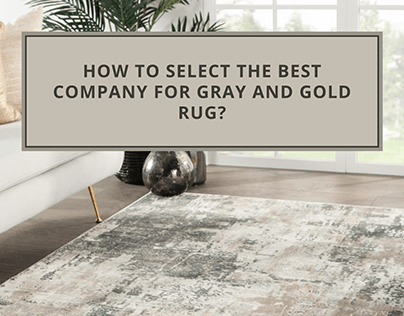 How to select the best company for gray and gold rug?