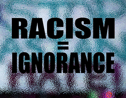 "Racism = Ignorance."