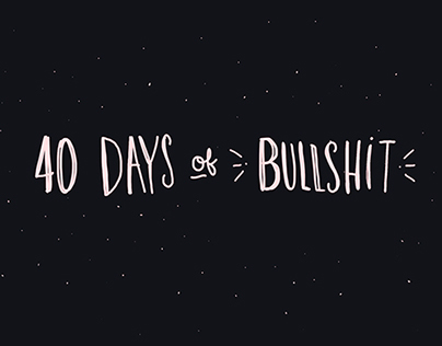 40 Days of Bullshit