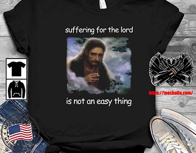 Suffering For The Lord Is Not An Easy Thing T-shirt
