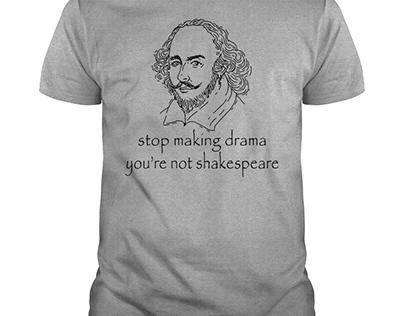Stop Making Drama You're Not Shakespeare Shirt