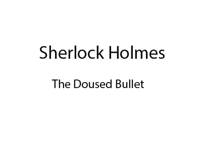Sherlock Holmes- The Doused Bullet