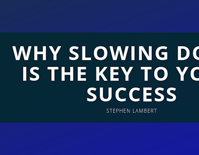 Why Slowing Down is the Key to your Success