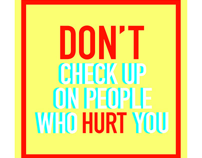 DON'T CHECK UP ON PEOPLE WHO HURT YOU