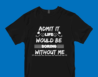 Admit it life would be boring without me tshirt design