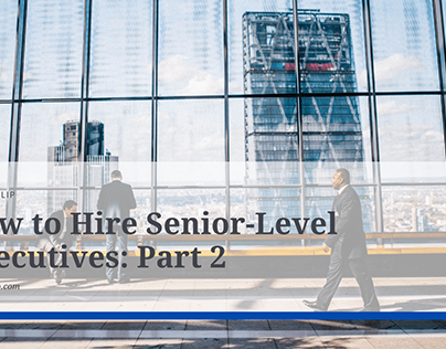 How to Hire Senior-Level Executives: Part 2