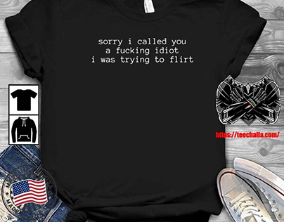 Original Sorry I You A Idiot I Was To Flirt t-shirt