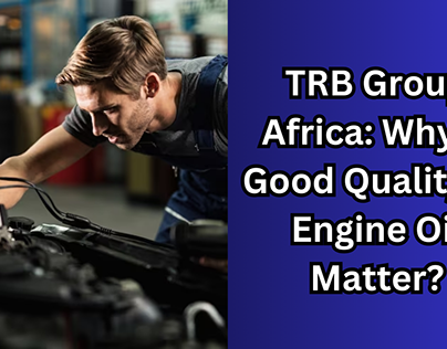 TRB Group Africa: Why is Quality of Engine Oil Matter?