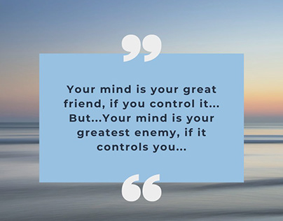 Your mind is your great friend, if you control it...