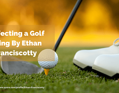Perfecting a Golf Swing By Ethan Franciscotty