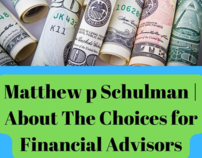 Matthew p Schulman About Choices for Financial Advisor