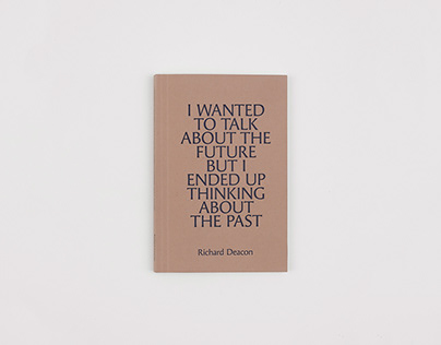 Richard Deacon I WANTED TO TALK ABOUT THE FUTURE BUT I