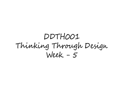 DDTH001 Thinking Through Design Week 5