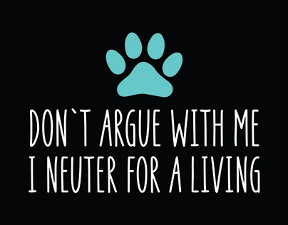 Don`t Argue With Me I Neuter For A Living