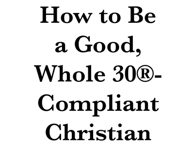 How to Be a Good, Whole 30®-Compliant Christian