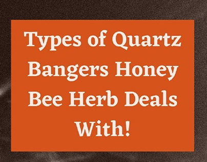 Types of Quartz Bangers Honey Bee Herb Deals With!