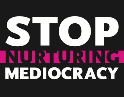 Stop Nurturing Mediocracy