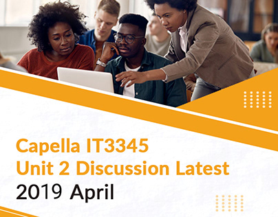 Capella IT3345 Unit 2 Discussion Latest 2019 April