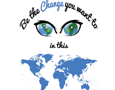 BE THE CHANGE YOU WANT TO SEE IN THIS WORLD.