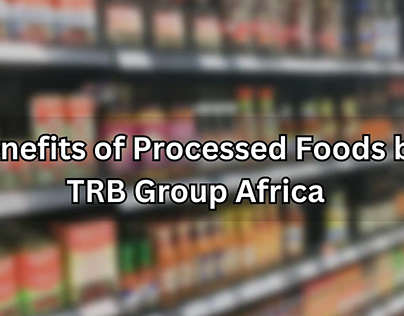 Benefits of Processed Foods by TRB Group Africa