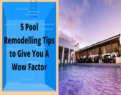 5 Pool Remodelling Tips to Give You A Wow Factor