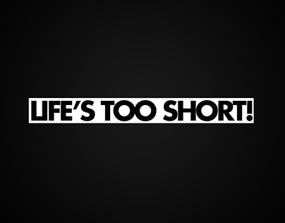 Life's Too Short!