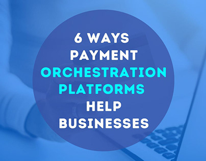 Payment Orchestration Platforms Help Businesses