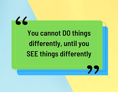 You cannot DO things differently, until you SEE ...