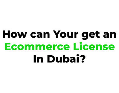 Guide for Acquiring an E-commerce License in Dubai