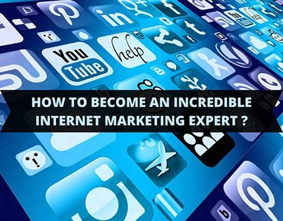How Do You Become an Incredible Internet Marketer?