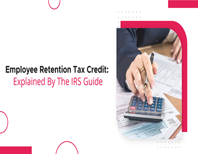 Employee Retention Tax Credit: Explained By IRS Guide