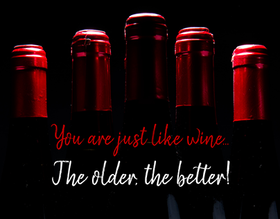 You are Just Like Wine The Older The Better !!