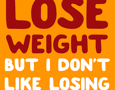 I WOULD LOOSE WEIGHT BUT I DON'T LIKE LOOSING