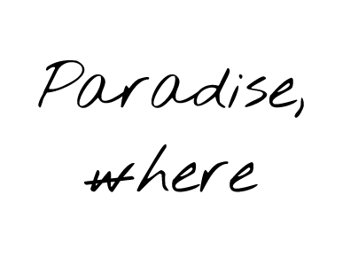 Paradise, here