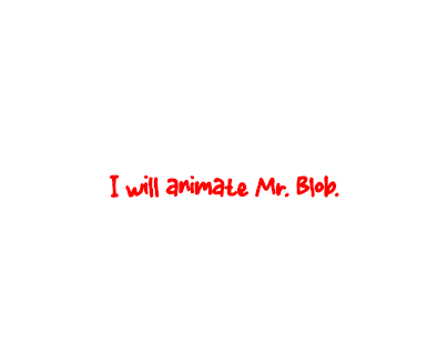 I will animate Mr. Blob