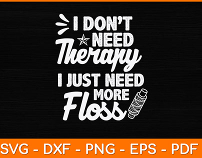 I Don’t Need Therapy I Just Need More Floss Svg