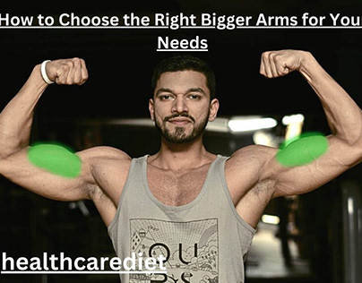 How to Choose the Right Bigger Arms for Your Needs