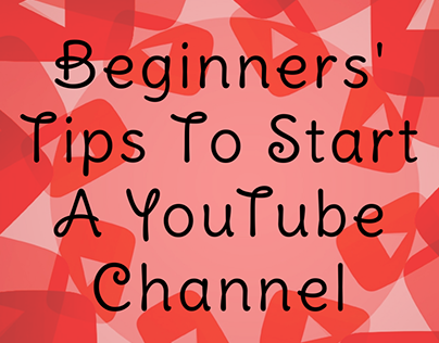 Beginners' Tips To Start A YouTube Channel